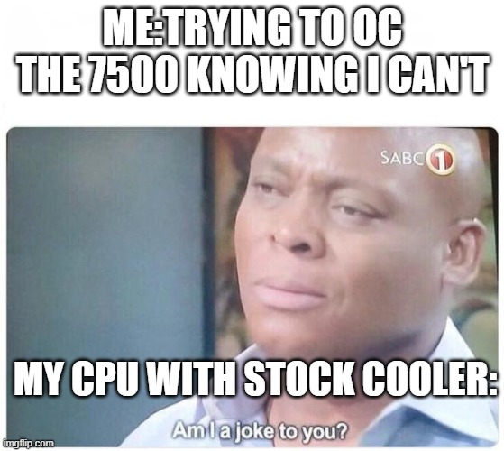 Am I a joke to you | ME:TRYING TO OC THE 7500 KNOWING I CAN'T; MY CPU WITH STOCK COOLER: | image tagged in am i a joke to you | made w/ Imgflip meme maker