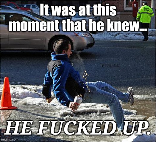 Ice Slip | It was at this moment that he knew... HE FUCKED UP. | image tagged in ice slip | made w/ Imgflip meme maker