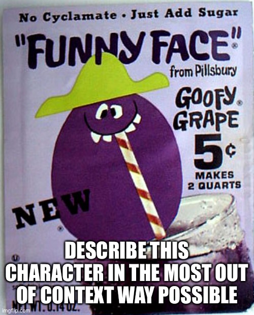 Goofy Grape | DESCRIBE THIS CHARACTER IN THE MOST OUT OF CONTEXT WAY POSSIBLE | image tagged in goofy grape | made w/ Imgflip meme maker