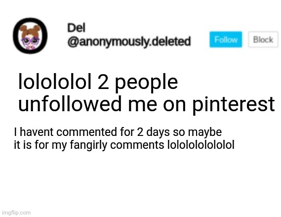 Del Announcement | lolololol 2 people unfollowed me on pinterest; I havent commented for 2 days so maybe it is for my fangirly comments lololololololol | image tagged in del announcement | made w/ Imgflip meme maker