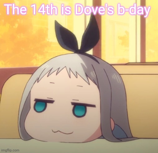 Yesh uwu | The 14th is Dove's b-day | image tagged in smug hideri | made w/ Imgflip meme maker