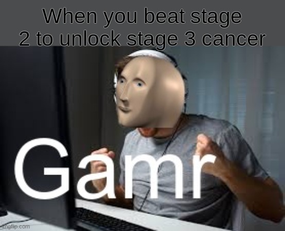 Gamr | When you beat stage 2 to unlock stage 3 cancer | image tagged in gamr meme man | made w/ Imgflip meme maker