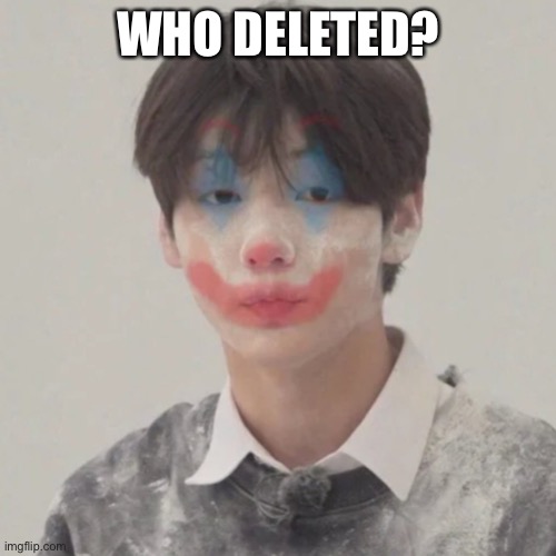 Soobin clown | WHO DELETED? | image tagged in soobin clown | made w/ Imgflip meme maker