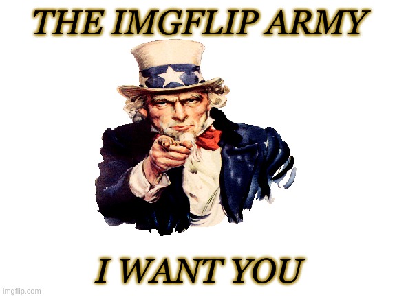 i want you | THE IMGFLIP ARMY; I WANT YOU | image tagged in joins the battle,imgflip army | made w/ Imgflip meme maker