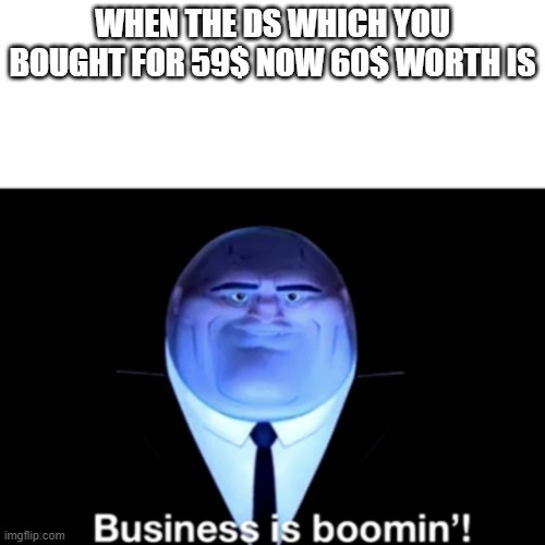 Kingpin Business is boomin' | WHEN THE DS WHICH YOU BOUGHT FOR 59$ NOW 60$ WORTH IS | image tagged in kingpin business is boomin' | made w/ Imgflip meme maker