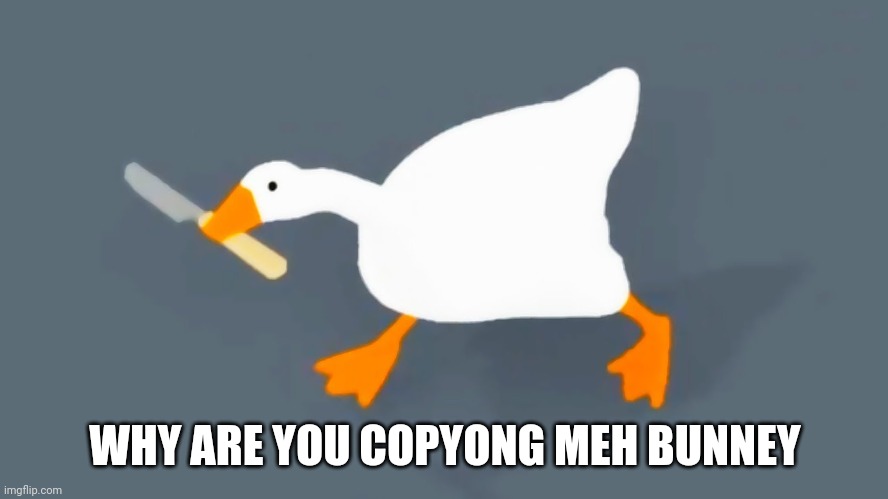 Goose with knife | WHY ARE YOU COPYONG MEH BUNNEY | image tagged in goose with knife | made w/ Imgflip meme maker