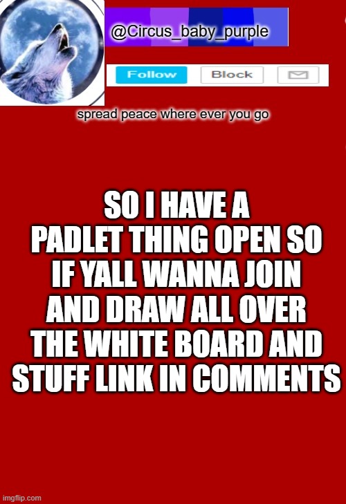 idk why i made it but im bored so link in comments | SO I HAVE A PADLET THING OPEN SO IF YALL WANNA JOIN AND DRAW ALL OVER THE WHITE BOARD AND STUFF LINK IN COMMENTS | made w/ Imgflip meme maker