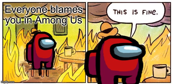 Why does everyone say Red sus? | Everyone blames you in Among Us | image tagged in memes,this is fine,among us,gaming,funny memes | made w/ Imgflip meme maker