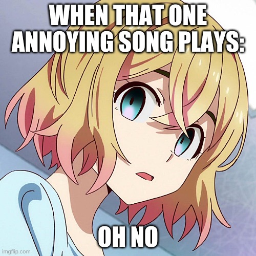 I'm Back On Imgflip | WHEN THAT ONE ANNOYING SONG PLAYS:; OH NO | image tagged in fun,annoying,funny | made w/ Imgflip meme maker