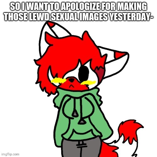 My mom let me try champagne for the first time I think that got my head | SO I WANT TO APOLOGIZE FOR MAKING THOSE LEWD SEXUAL IMAGES YESTERDAY- | image tagged in litttt | made w/ Imgflip meme maker