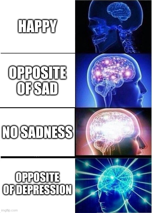 Expanding Brain | HAPPY; OPPOSITE OF SAD; NO SADNESS; OPPOSITE OF DEPRESSION | image tagged in memes,expanding brain | made w/ Imgflip meme maker