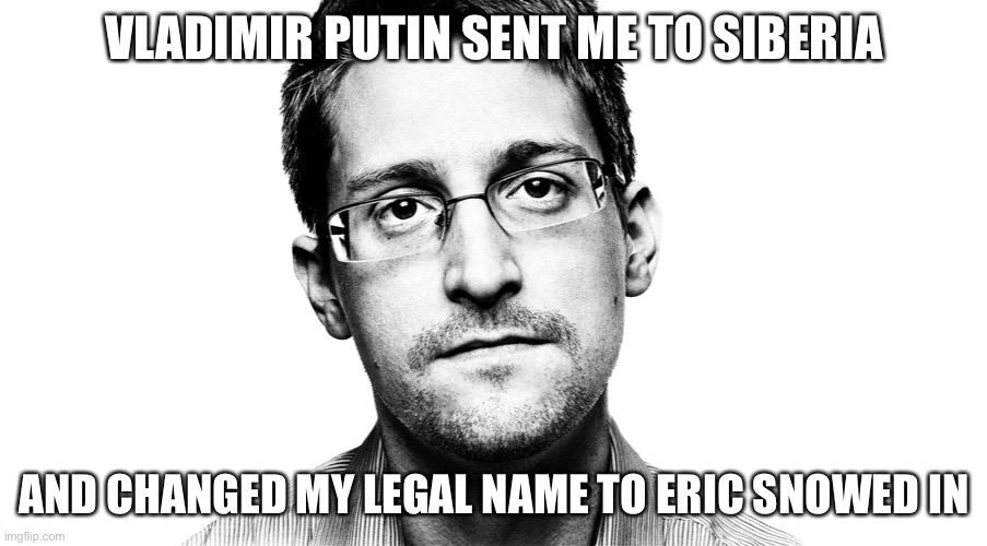 Edward Snowden | VLADIMIR PUTIN SENT ME TO SIBERIA; AND CHANGED MY LEGAL NAME TO ERIC SNOWED IN | image tagged in edward snowden,terrible puns | made w/ Imgflip meme maker