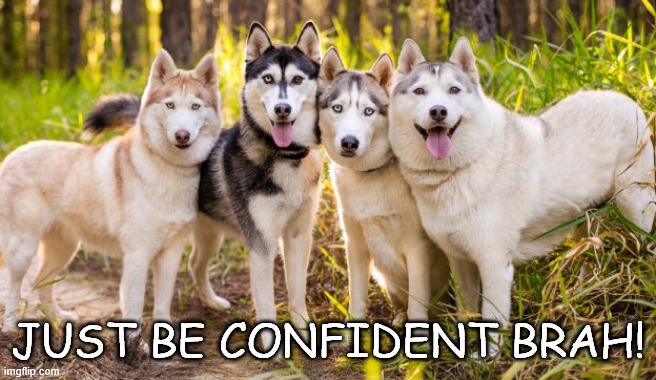 JUST BE CONFIDENT BRAH! | made w/ Imgflip meme maker