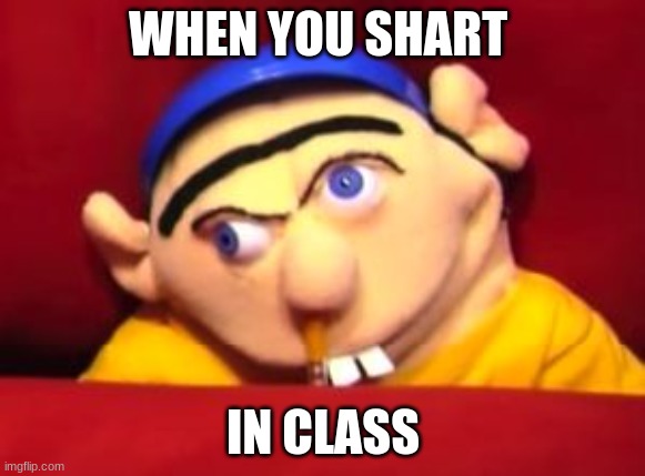 Jeffy | WHEN YOU SHART; IN CLASS | image tagged in jeffy | made w/ Imgflip meme maker