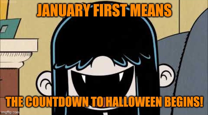 Let the countdown to Halloween...begin! | JANUARY FIRST MEANS; THE COUNTDOWN TO HALLOWEEN BEGINS! | image tagged in lucy loud's fangs,memes,january,halloween,happy halloween | made w/ Imgflip meme maker