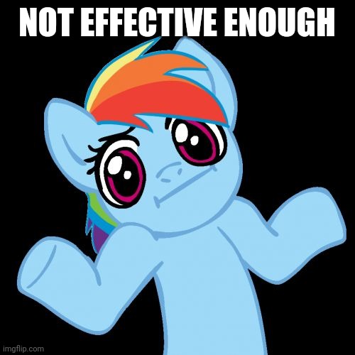 Pony Shrugs Meme | NOT EFFECTIVE ENOUGH | image tagged in memes,pony shrugs | made w/ Imgflip meme maker