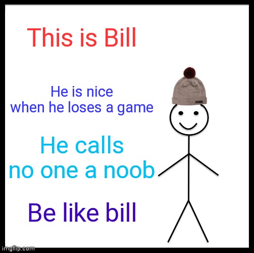Be Like Bill Meme | This is Bill; He is nice when he loses a game; He calls no one a noob; Be like bill | image tagged in memes,be like bill | made w/ Imgflip meme maker