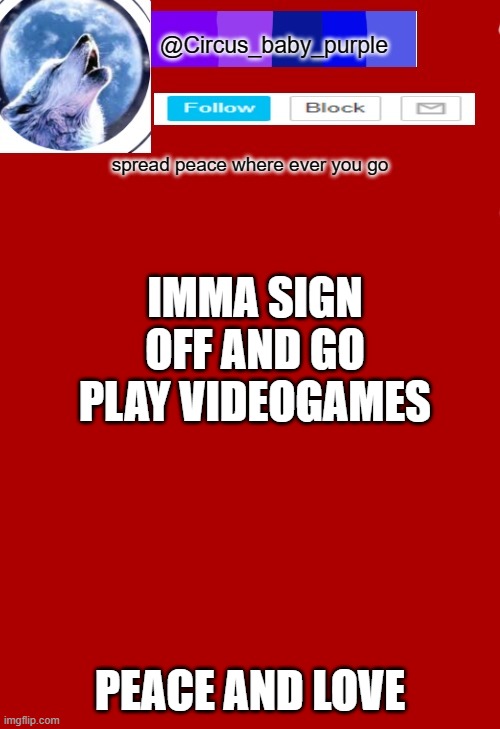 IMMA SIGN OFF AND GO PLAY VIDEOGAMES; PEACE AND LOVE | made w/ Imgflip meme maker