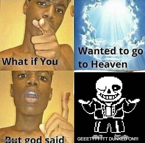 Poor you | GEEETTTTTTT DUNKED ON!!! | image tagged in what if you wanted to go to heaven,sans | made w/ Imgflip meme maker