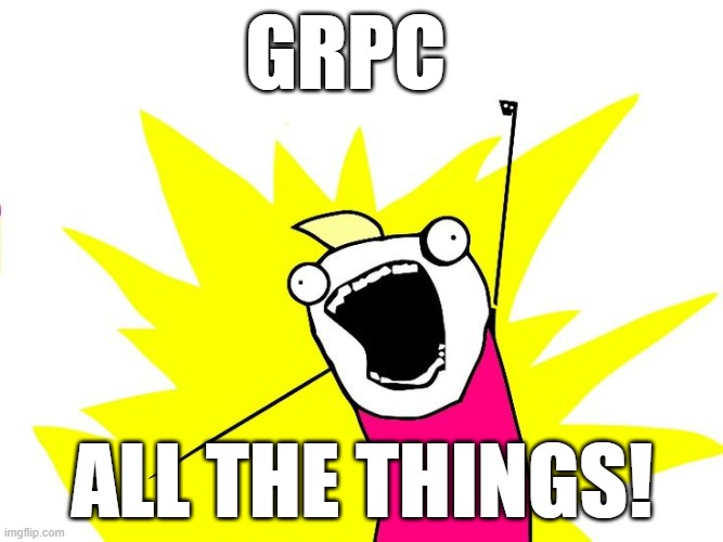 Do all the things | GRPC; ALL THE THINGS! | image tagged in do all the things | made w/ Imgflip meme maker