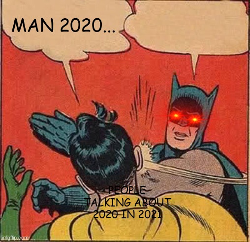 Honestly just don't speak of 2020 | MAN 2020... PEOPLE TALKING ABOUT 2020 IN 2021 | image tagged in memes,batman slapping robin | made w/ Imgflip meme maker