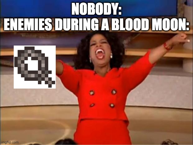 Oprah You Get A Meme | NOBODY:
ENEMIES DURING A BLOOD MOON: | image tagged in memes,oprah you get a,terraria,gaming | made w/ Imgflip meme maker