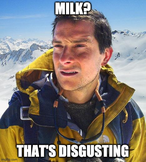 Bear Grylls Meme | MILK? THAT'S DISGUSTING | image tagged in memes,bear grylls | made w/ Imgflip meme maker