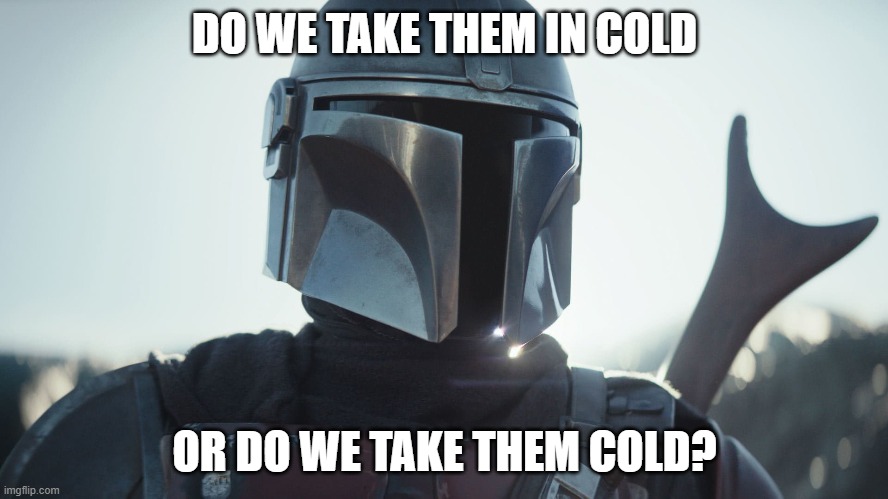 And if it's cold how? |  DO WE TAKE THEM IN COLD; OR DO WE TAKE THEM COLD? | image tagged in the mandalorian | made w/ Imgflip meme maker