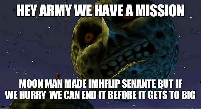 End ImgFlip Senate | HEY ARMY WE HAVE A MISSION; MOON MAN MADE IMHFLIP SENANTE BUT IF WE HURRY  WE CAN END IT BEFORE IT GETS TO BIG | image tagged in majoras mask moon,i am the senate | made w/ Imgflip meme maker