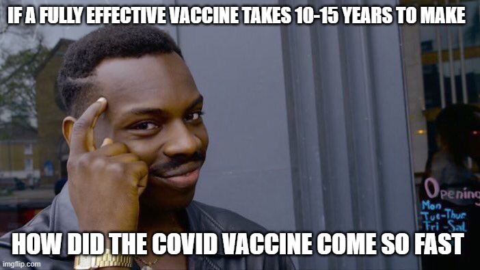 Roll Safe Think About It | IF A FULLY EFFECTIVE VACCINE TAKES 10-15 YEARS TO MAKE; HOW DID THE COVID VACCINE COME SO FAST | image tagged in memes,roll safe think about it | made w/ Imgflip meme maker