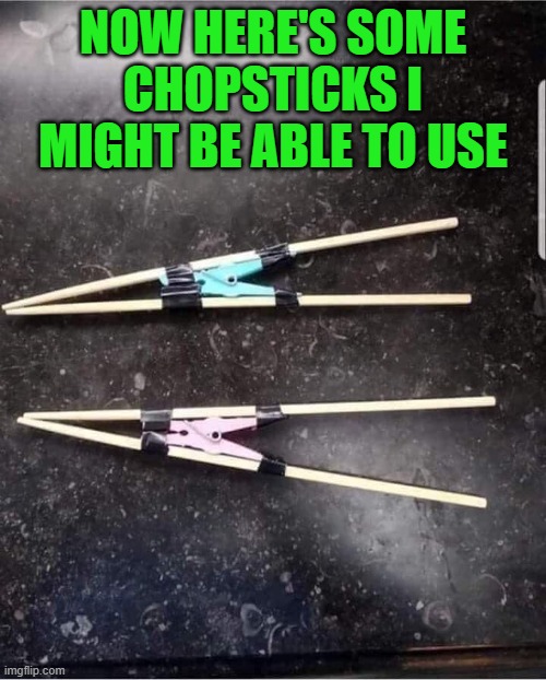I need some user friendly chopsticks... | NOW HERE'S SOME CHOPSTICKS I MIGHT BE ABLE TO USE | image tagged in chopsticks,ingenuity,user friendly | made w/ Imgflip meme maker