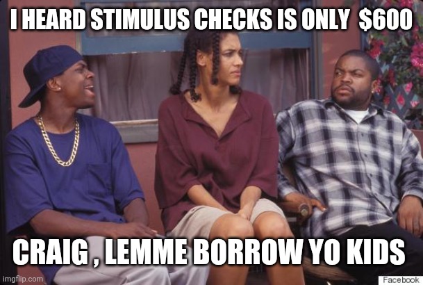 Stmulus check | I HEARD STIMULUS CHECKS IS ONLY  $600; CRAIG , LEMME BORROW YO KIDS | image tagged in funny memes,lol so funny,memes,friday,money | made w/ Imgflip meme maker