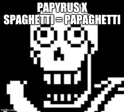 PAPY!!! | PAPYRUS X SPAGHETTI = PAPAGHETTI | image tagged in papy | made w/ Imgflip meme maker