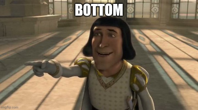 we know you're a bottom | BOTTOM | image tagged in lord farquaad | made w/ Imgflip meme maker