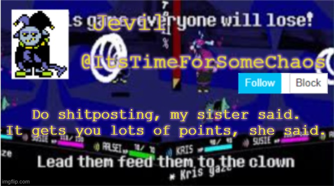 Jevil announcement | Do shitposting, my sister said.
It gets you lots of points, she said. | image tagged in jevil announcement | made w/ Imgflip meme maker