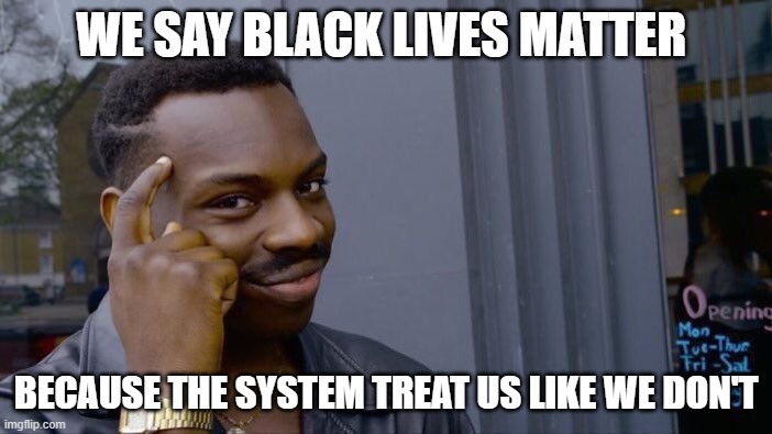 Roll Safe Think About It | WE SAY BLACK LIVES MATTER; BECAUSE THE SYSTEM TREAT US LIKE WE DON'T | image tagged in memes,roll safe think about it | made w/ Imgflip meme maker