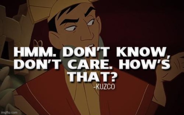 Kuzco don’t know don’t care | image tagged in kuzco don t know don t care,reactions,reaction,disney,movie quotes,quotes | made w/ Imgflip meme maker