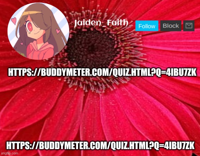 https://buddymeter.com/quiz.html?q=4Ibu7zk | HTTPS://BUDDYMETER.COM/QUIZ.HTML?Q=4IBU7ZK; HTTPS://BUDDYMETER.COM/QUIZ.HTML?Q=4IBU7ZK | image tagged in jaiden announcement 2 | made w/ Imgflip meme maker