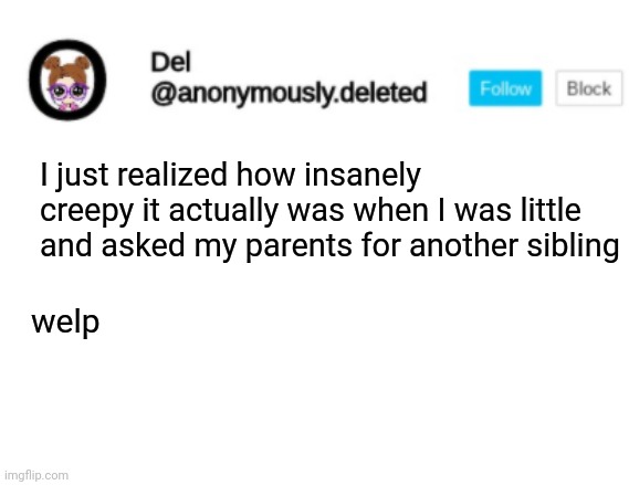 ....welp | I just realized how insanely creepy it actually was when I was little and asked my parents for another sibling; welp | image tagged in del announcement | made w/ Imgflip meme maker