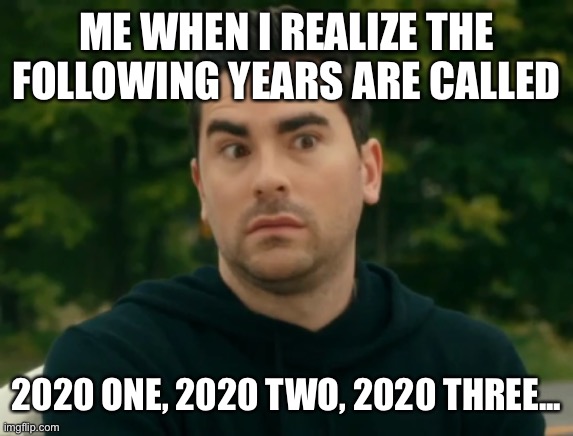 It’s only just begun. | ME WHEN I REALIZE THE FOLLOWING YEARS ARE CALLED; 2020 ONE, 2020 TWO, 2020 THREE... | image tagged in reply all david rose schitts creek,2020,schitts creek | made w/ Imgflip meme maker