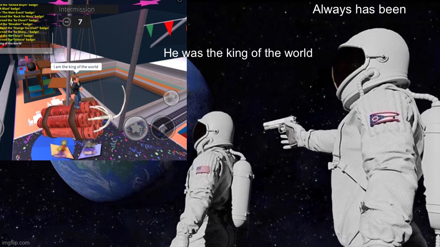 The king | Always has been; He was the king of the world | image tagged in roblox | made w/ Imgflip meme maker