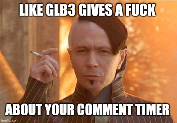Zorg Meme | LIKE GLB3 GIVES A FUCK; ABOUT YOUR COMMENT TIMER | image tagged in memes,zorg | made w/ Imgflip meme maker