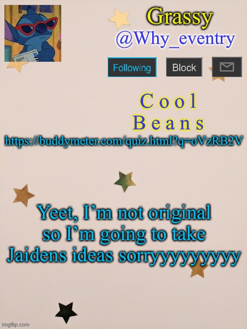 https://buddymeter.com/quiz.html?q=oVzRB2V | https://buddymeter.com/quiz.html?q=oVzRB2V; Yeet, I’m not original so I’m going to take Jaidens ideas sorryyyyyyyyy | image tagged in jaiden,im,sorry,not,original | made w/ Imgflip meme maker