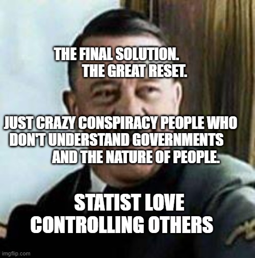 laughing hitler | THE FINAL SOLUTION.                THE GREAT RESET.                                                                JUST CRAZY CONSPIRACY PEOPLE WHO DON'T UNDERSTAND GOVERNMENTS                 AND THE NATURE OF PEOPLE. STATIST LOVE CONTROLLING OTHERS | image tagged in laughing hitler | made w/ Imgflip meme maker