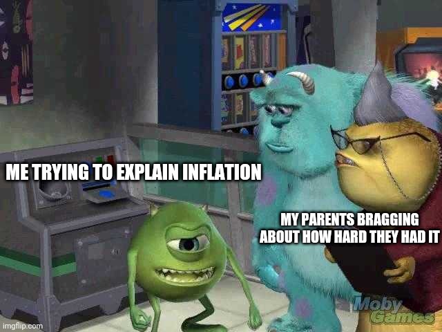 Mike wazowski trying to explain | ME TRYING TO EXPLAIN INFLATION; MY PARENTS BRAGGING ABOUT HOW HARD THEY HAD IT | image tagged in mike wazowski trying to explain | made w/ Imgflip meme maker