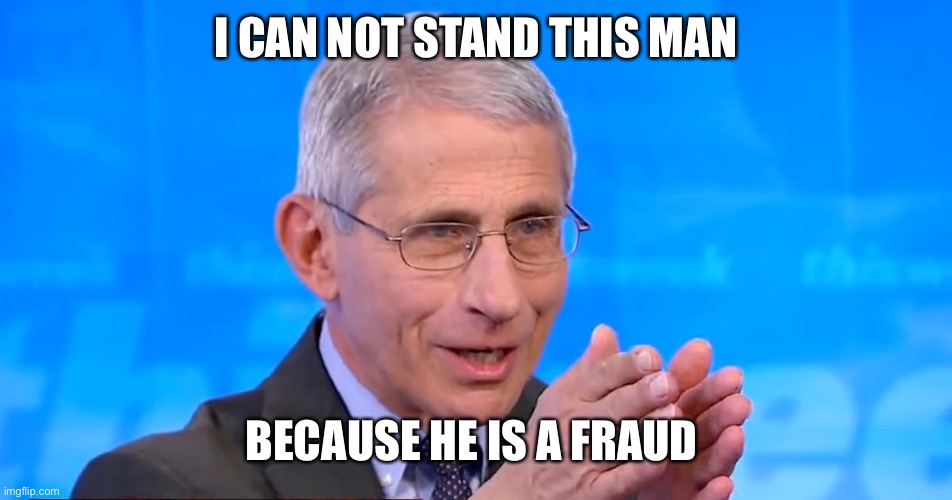 Dr. Fauci 2020 | I CAN NOT STAND THIS MAN; BECAUSE HE IS A FRAUD | image tagged in dr fauci 2020 | made w/ Imgflip meme maker