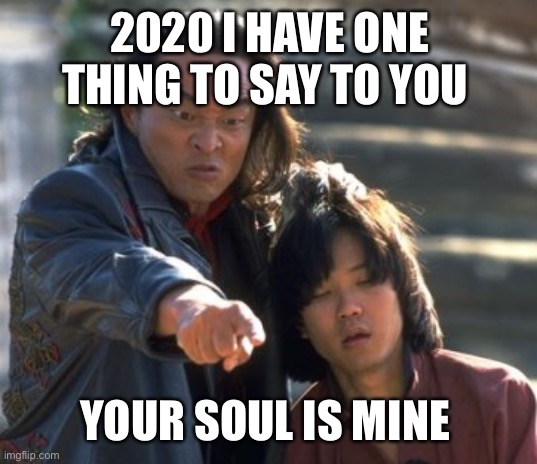 Shang Tsung Points | 2020 I HAVE ONE THING TO SAY TO YOU; YOUR SOUL IS MINE | image tagged in shang tsung points | made w/ Imgflip meme maker