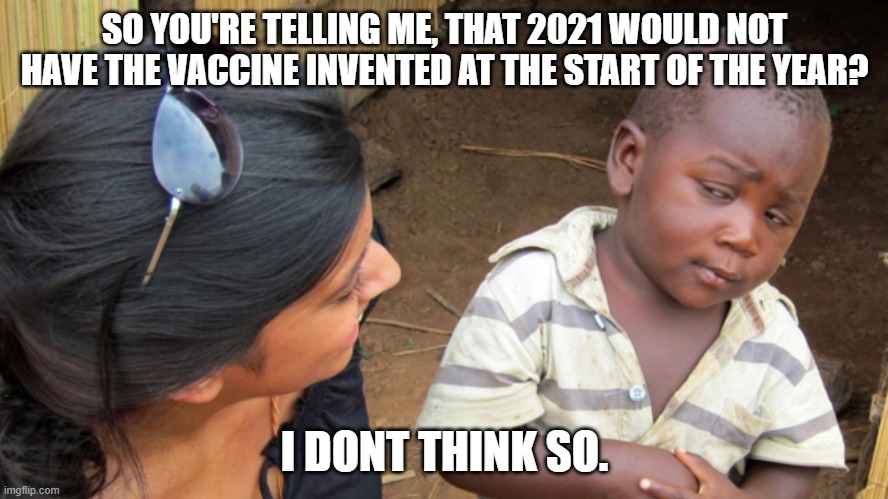 Sceptical kid | SO YOU'RE TELLING ME, THAT 2021 WOULD NOT HAVE THE VACCINE INVENTED AT THE START OF THE YEAR? I DONT THINK SO. | image tagged in sceptical kid | made w/ Imgflip meme maker