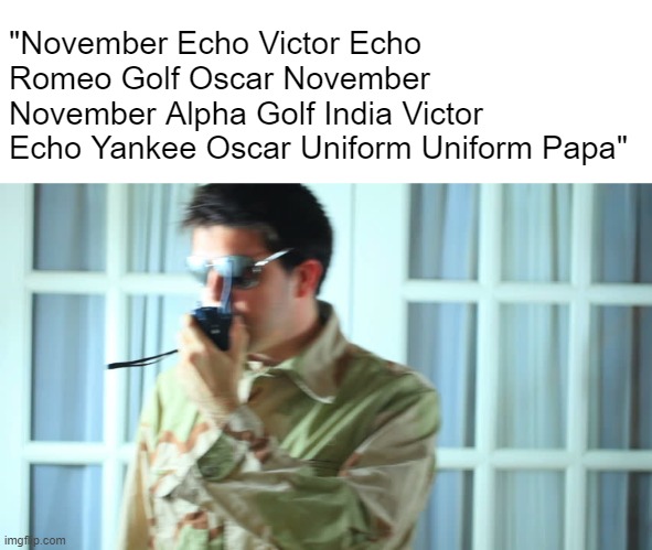 "November Echo Victor Echo Romeo Golf Oscar November November Alpha Golf India Victor Echo Yankee Oscar Uniform Uniform Papa" | made w/ Imgflip meme maker