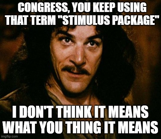 Inigo Montoya Meme | CONGRESS, YOU KEEP USING THAT TERM "STIMULUS PACKAGE"; I DON'T THINK IT MEANS WHAT YOU THING IT MEANS | image tagged in memes,inigo montoya | made w/ Imgflip meme maker